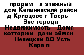 продам 2-х этажный дом,Калининский район,д.Кривцово(г.Тверь) - Все города Недвижимость » Дома, коттеджи, дачи обмен   . Ненецкий АО,Усть-Кара п.